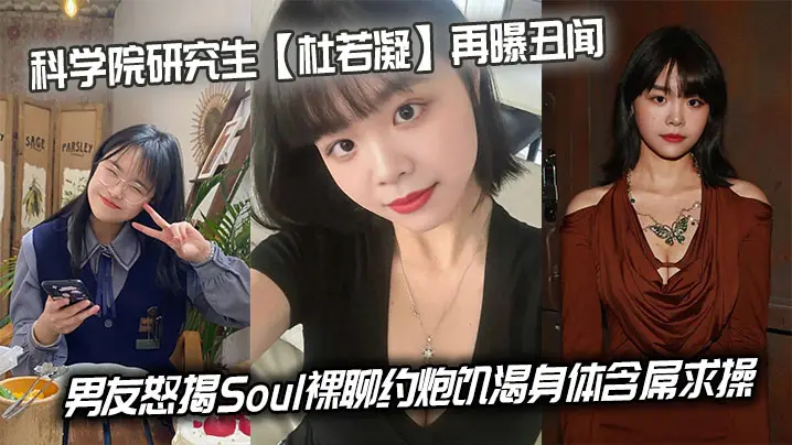 科学院研究生杜若凝再曝丑闻男友怒揭Soul裸聊约炮的饥渴身体含屌求操