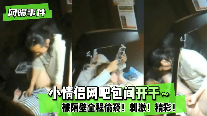【网曝事件】小情侣网吧包间开干~被隔壁全程偷窥!刺激!精彩!
