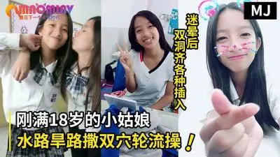 真实迷奸!迷晕一个刚满18岁小姑娘水路旱路撒双穴轮流操.