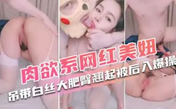 肉欲系网红美妞!外表甜美肉感十足!吊带白丝大肥臀,翘起被后入爆操,特写视角进进出出。