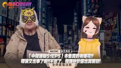 【中指通报S1EP5】本集真的有穗花!!导演又出事了啦!!不忍了,指通终于露出真面目!