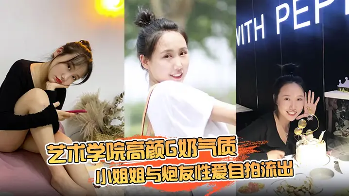 云盘高质露脸泄密艺术学院高颜G奶气质小姐姐与炮友性爱自拍流出女上位销魂的表情自己扭动真的心动