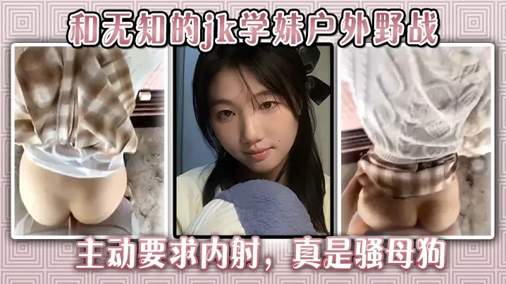 和无知的jk学妹户外野战主动要求内射真是骚母狗