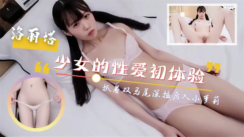 呆萌少女的性爱初体验!抓着双马尾深插后入!尖叫连连...