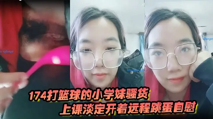 174打篮球的小学妹骚的货上课淡定开着远程跳蛋自慰和观众互动