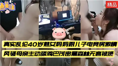 真实乱伦40岁熟女妈妈跟儿子电竞房激情