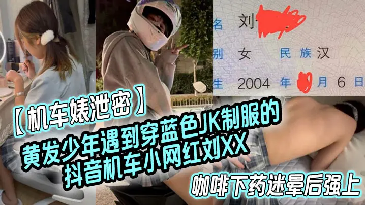 机车婊泄密黄发少年遇到穿蓝色J的K制服的抖音机车小网红刘XX假装是她粉丝套近乎咖啡下药迷晕后强上