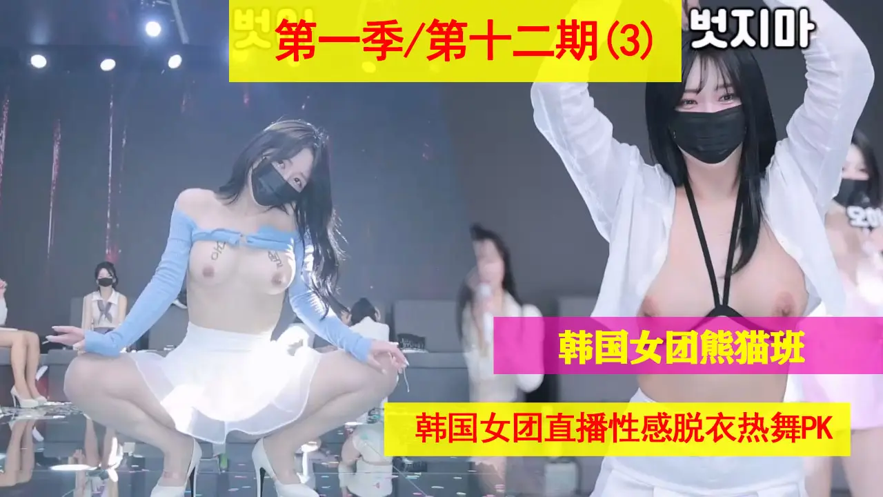 第一季十二期(3);韩国女团熊猫班直播脱衣热舞