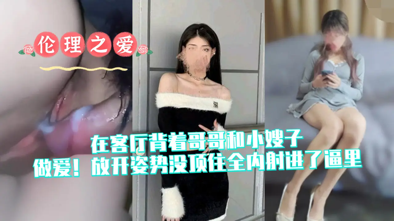 在客厅背着哥哥和小嫂子做爱!放开姿势没顶住全内射进了逼里