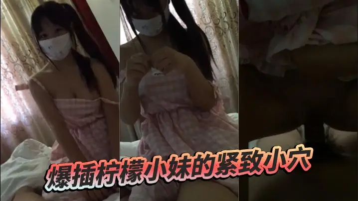 爆插柠檬小妹的紧致小穴的