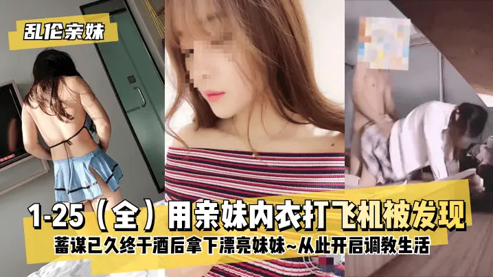 【乱伦亲妹】1-25(全)用亲妹内衣打飞机被发现!蓄谋已久终于酒后拿下漂亮妹妹~从此开启调教生活~!