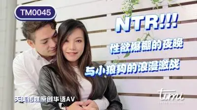 天美TM0045NTR!!性欲爆棚的夜晚,与小狼狗的浪漫激战王欣.