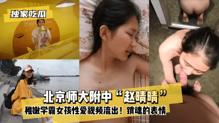 【独家吃瓜】北京师大附中“赵晴晴”稚嫩学霸女孩性爱视频流出!还没发育全的小奶子!销魂的表情!!