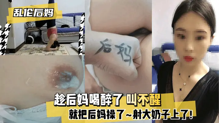 【乱伦后妈】趁后妈喝醉了 叫不醒,就把后妈操了~射大奶子上了!!