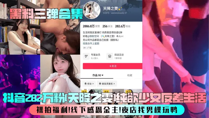 黑料三弹合集抖音282万粉天降之雯纯欲少女反差生活裸拍福利线下感恩金主夜店找男模玩鸭