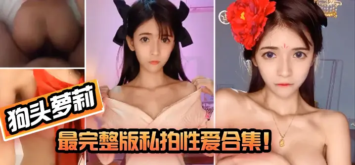 【狗头萝莉】最完整版私拍性爱合集!