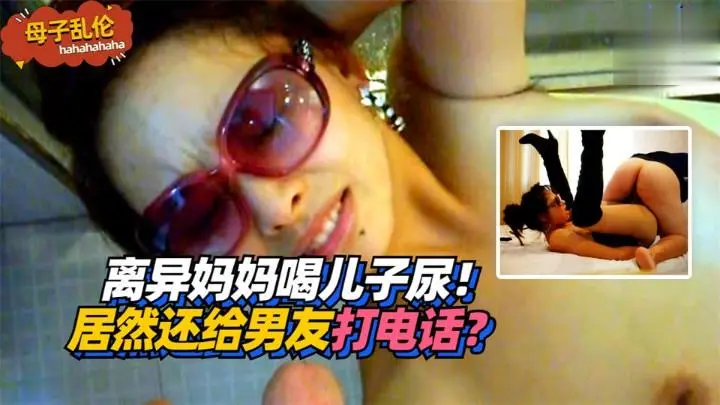 离异妈妈喝儿子尿!居然还给男友打电话?