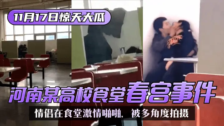 【11.17惊天大瓜】河南某高校,食堂春宫事件!该校学生情侣在食堂激情啪啪,被同学和老师多角度拍摄!