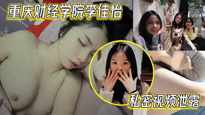 重庆财经学院李佳怡私密视频泄露娇喘抽插火热激情场面不看后悔