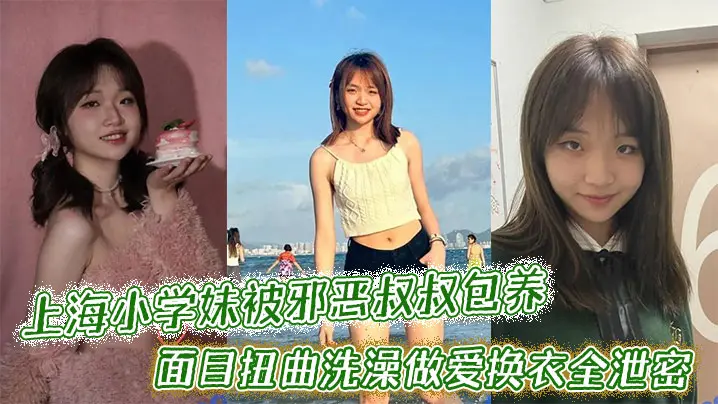 上海小学妹被邪恶叔叔包养干的面目扭曲洗澡做爱换衣全泄密