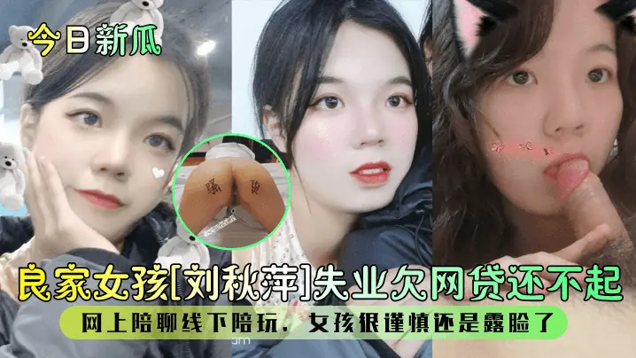 今日新瓜良家女孩刘秋萍失业欠网的贷还不起网上陪聊线下陪玩女孩很谨慎还是露脸了