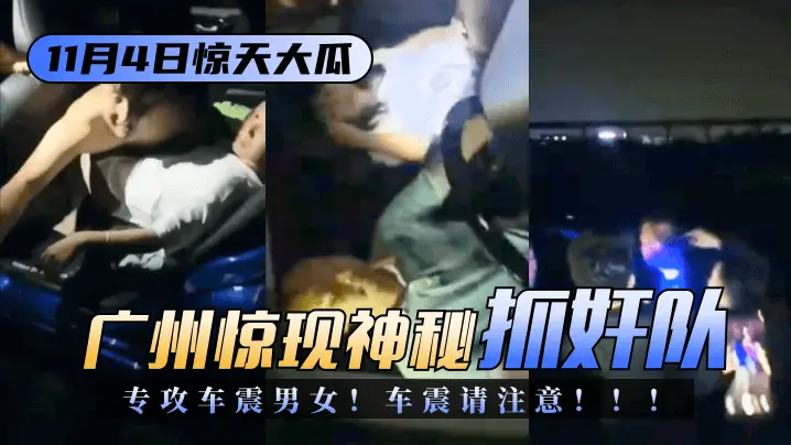 【11.4惊天大瓜】广州惊现神秘“抓奸队”专攻车震男女!车震请注意!!!