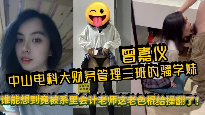 中山电科大财务管理三班的骚学妹曾嘉仪视频里被操得浪叫连天谁能想到竟被系里会计老师这老色棍给操翻了