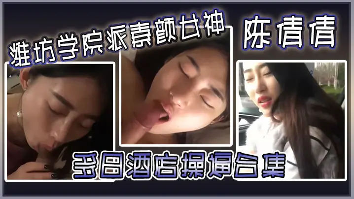 潍坊学院派素颜女神陈倩倩多日酒店操合集毒龙口交边吃鸡吧边打电话吃鸡吧吃香肠一样