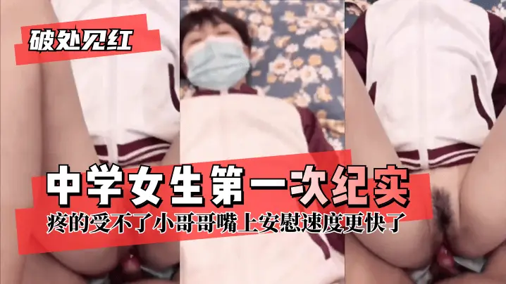 【破处见红】中学女生第一次纪实,疼的受不了小哥哥嘴上安慰速度更快了!!