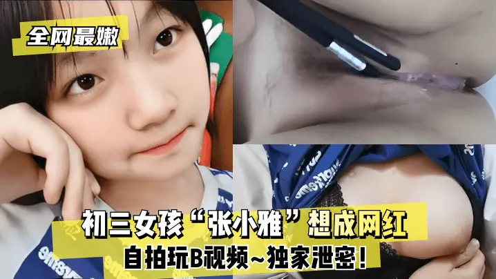 全网最嫩初三女孩张小雅想成网红自拍玩B视频独家泄密