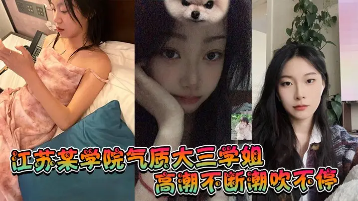 江苏某学院气质大三学姐高潮不断潮吹不停这才是高质量的性爱这才是性爱的真谛啊