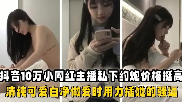 全网爆出抖音10万小网红主播私下约炮价格挺高的还挺清纯的