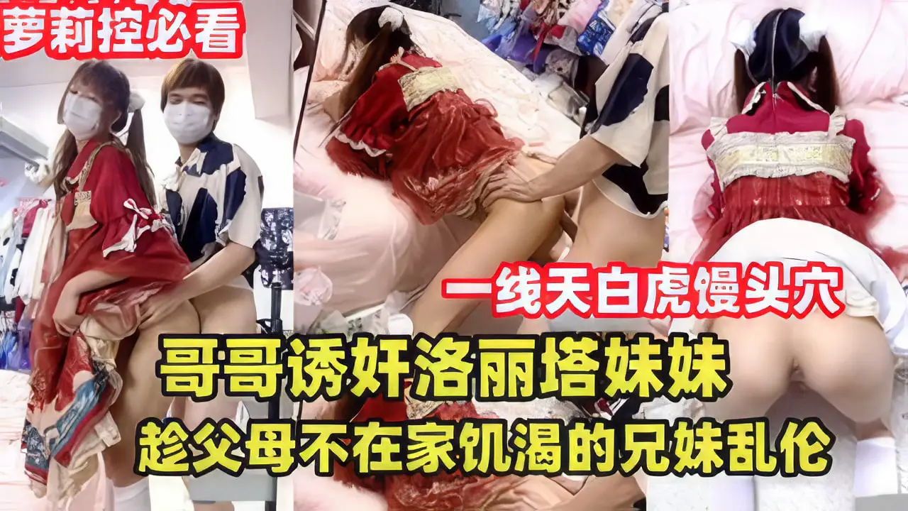 哥哥诱奸洛丽塔妹妹,趁父母不在家兄妹乱伦
