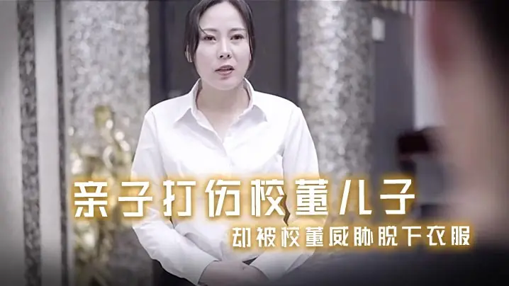 风骚少妇亲子打伤校董儿子_却被的校董威胁脱下衣服