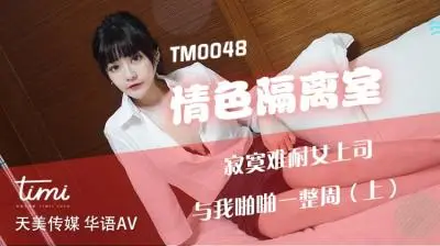 天美TM0048情色隔离室寂寞难耐女上司与我啪啪一整周上沈娜娜.