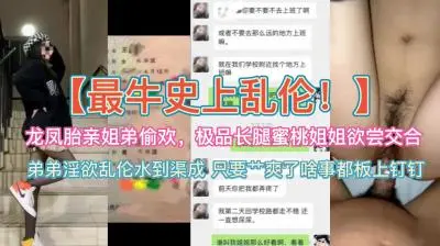 史上最牛乱伦~龙凤胎亲姐弟偷欢,极品蜜桃长腿姐姐欲尝交合