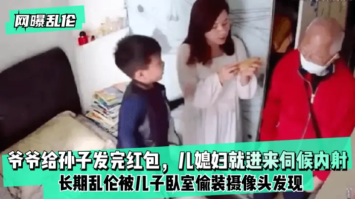 【网曝】爷爷给孙子发完红包,儿媳妇就进来伺候内射!长期被儿子卧室偷装摄像头发现!的啊