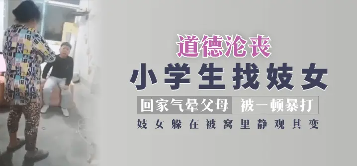 【道德沦丧】小学生找妓女回家气晕父母被一顿暴打,妓女躲在被窝里静观其变!!