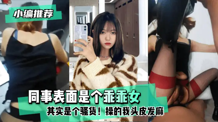【小编推荐】同事表面是个乖乖女,其实是个骚货!操的我头皮发麻