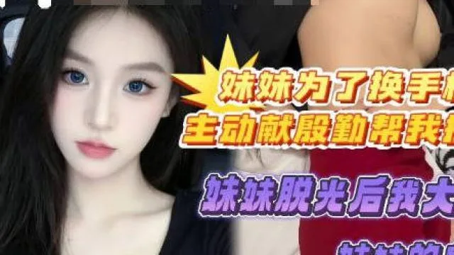 妹妹为了换个好手机主动献殷勤帮我按摩-喜之郎