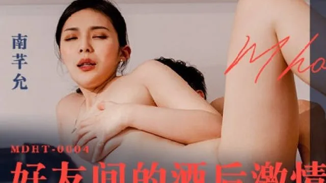 MDHT-0004好友间的酒后激情-南芊允