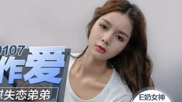 MD0107巨乳姐姐肉身安慰失戀弟弟-张云熙
