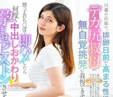LULU-265 旦那の出張中、排卵日前で高まる性欲を持て余すデカ尻叔母の無自覚挑発に我慢できず甥っ子若ち○ぽで即ハメしたら何度も中出しおかわり孕ませピストンさせられ