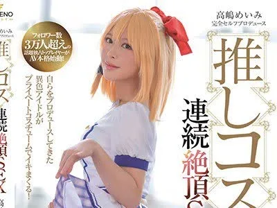 骑兵破解FSDSS-013 高嶋めいみ完全セルフプロデュース推しコス連続絶頂SEX