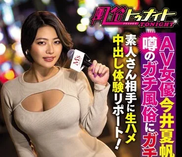 MVSD-434 風俗トゥナイト AV女優今井夏帆が噂のガチ風俗にガチ潜入！素人さん相手に生ハメ中出し体験リポート！