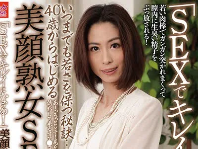 骑兵破解JGAHO-209 「SEXでキレイになる！」いつまでも若さを保つ秘訣…40歳からはじめる美顔熟女SEX入門！