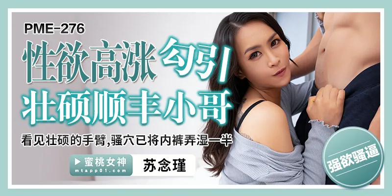 PME276 性欲高涨勾引壮硕顺丰小哥 / 看见壮硕的手臂 骚穴已将内裤弄湿一半