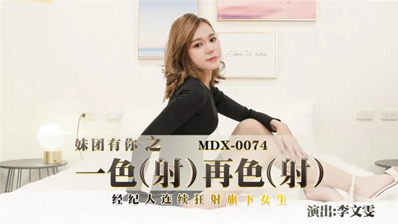 MDX0074 一射再射 经纪人连续狂射旗下女生
