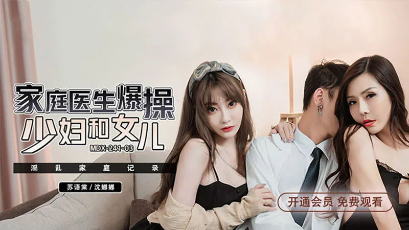 MDX0241-03 淫乱家庭纪录 家庭医生爆操少妇和女儿
