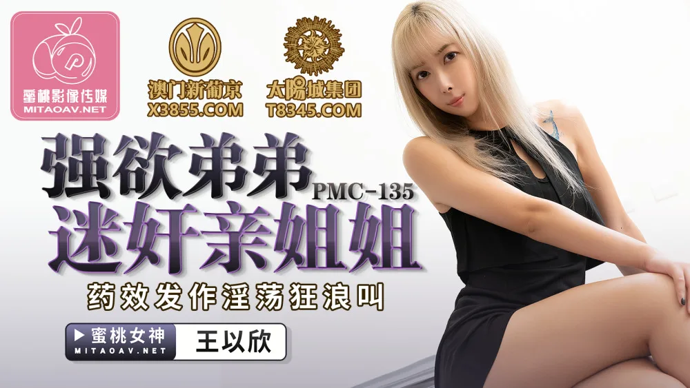 PMC135 强欲弟弟迷奸亲姐姐 药效发作淫荡狂浪叫